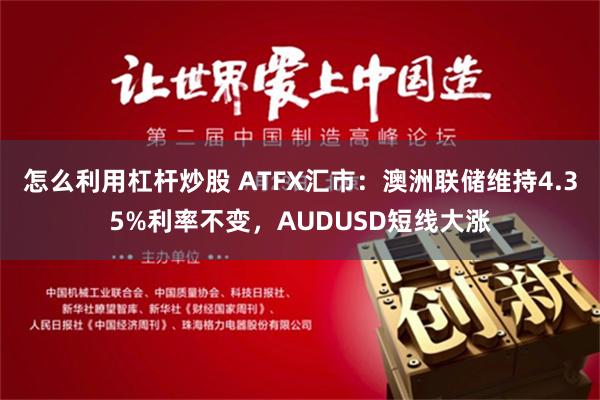 怎么利用杠杆炒股 ATFX汇市：澳洲联储维持4.35%利率不变，AUDUSD短线大涨