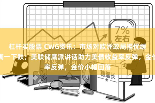 杠杆买股票 CWG资讯：市场对欧洲政局担忧缓解，美元周一下跌；美联储鹰派讲话助力美债收益率反弹，金价小幅回落