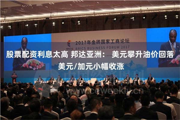 股票配资利息太高 邦达亚洲： 美元攀升油价回落 美元/加元小幅收涨