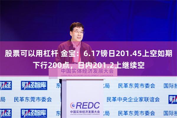股票可以用杠杆 金宝：6.17镑日201.45上空如期下行200点，日内201.2上继续空