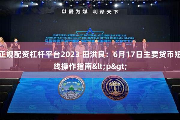 正规配资杠杆平台2023 田洪良：6月17日主要货币短线操作指南<p>