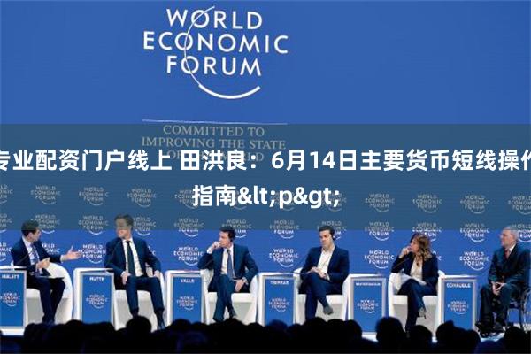 专业配资门户线上 田洪良：6月14日主要货币短线操作指南<p>