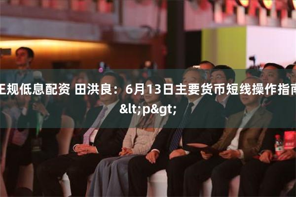 正规低息配资 田洪良：6月13日主要货币短线操作指南<p>