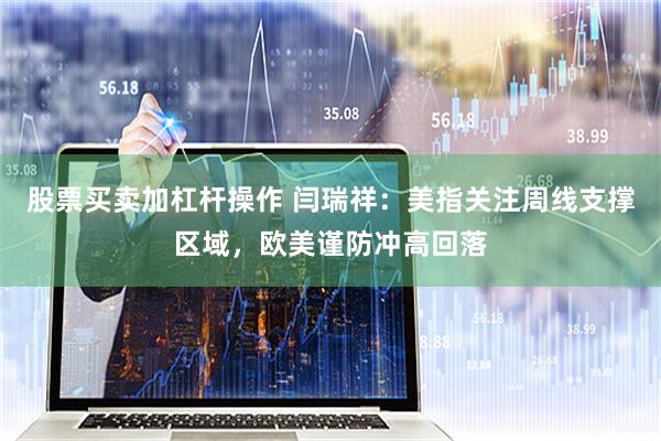 股票买卖加杠杆操作 闫瑞祥：美指关注周线支撑区域，欧美谨防冲高回落