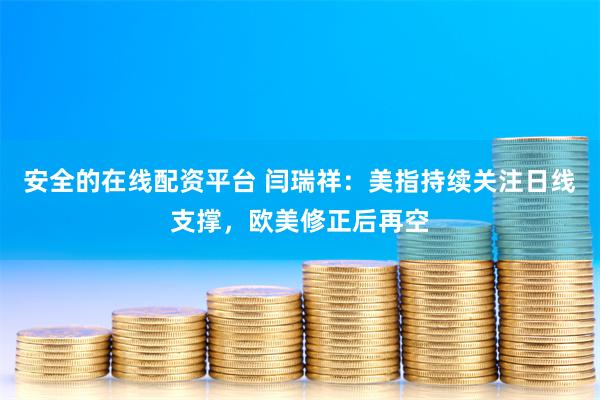 安全的在线配资平台 闫瑞祥：美指持续关注日线支撑，欧美修正后再空