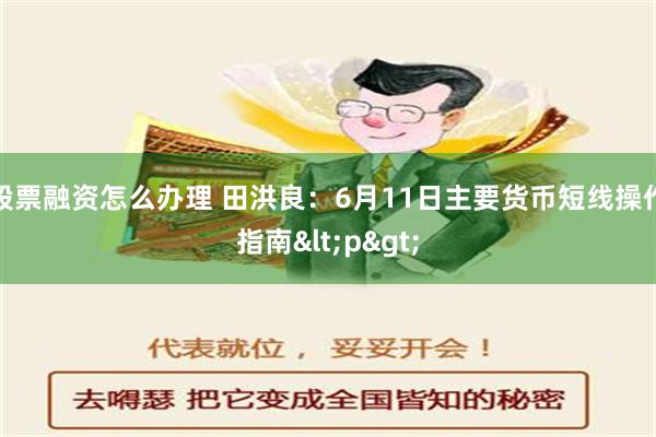 股票融资怎么办理 田洪良：6月11日主要货币短线操作指南<p>