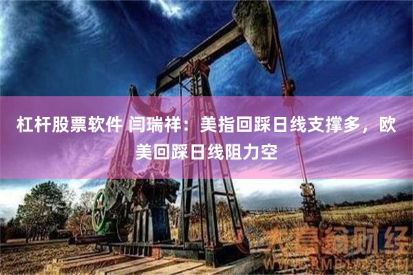 杠杆股票软件 闫瑞祥：美指回踩日线支撑多，欧美回踩日线阻力空