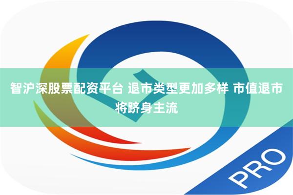 智沪深股票配资平台 退市类型更加多样 市值退市将跻身主流