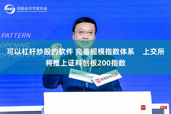 可以杠杆炒股的软件 完善规模指数体系    上交所将推上证科创板200指数
