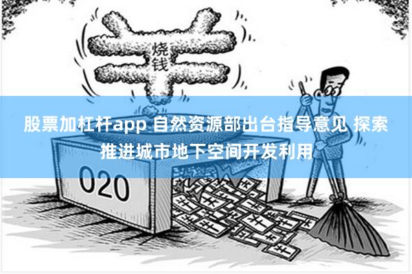 股票加杠杆app 自然资源部出台指导意见 探索推进城市地下空间开发利用