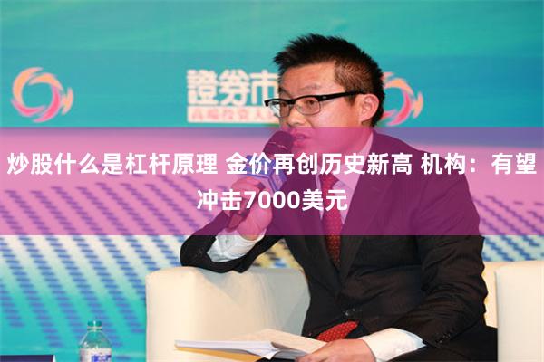 炒股什么是杠杆原理 金价再创历史新高 机构：有望冲击7000美元