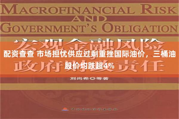 配资查查 市场担忧供应过剩重挫国际油价，三桶油股价均跌超4%