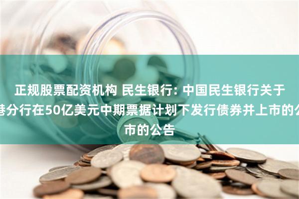 正规股票配资机构 民生银行: 中国民生银行关于香港分行在50亿美元中期票据计划下发行债券并上市的公告