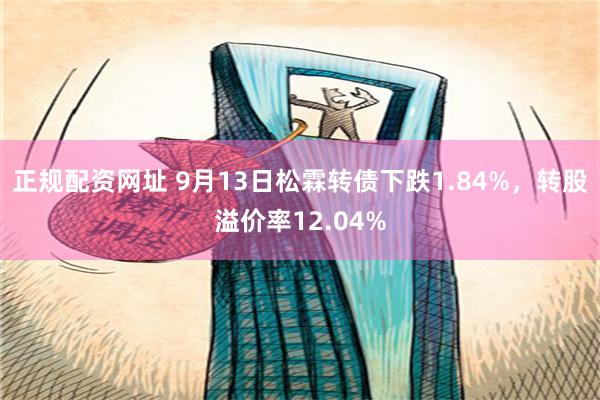 正规配资网址 9月13日松霖转债下跌1.84%，转股溢价率12.04%