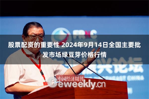 股票配资的重要性 2024年9月14日全国主要批发市场绿豆芽价格行情