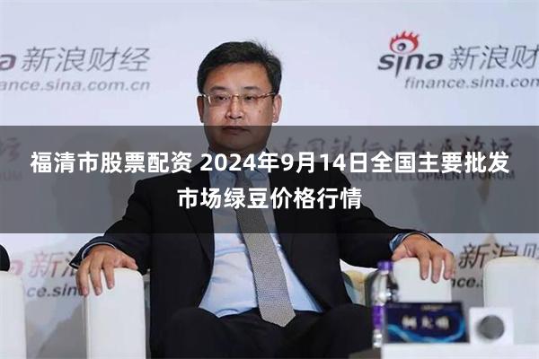 福清市股票配资 2024年9月14日全国主要批发市场绿豆价格行情