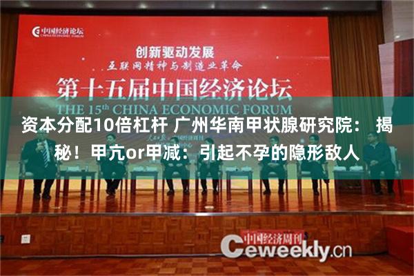 资本分配10倍杠杆 广州华南甲状腺研究院： 揭秘！甲亢or甲减：引起不孕的隐形敌人