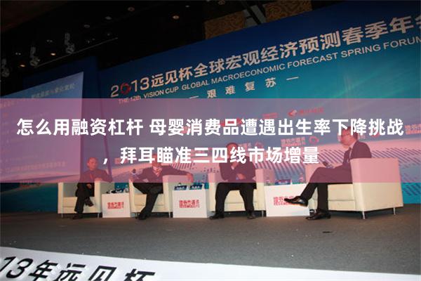 怎么用融资杠杆 母婴消费品遭遇出生率下降挑战，拜耳瞄准三四线市场增量