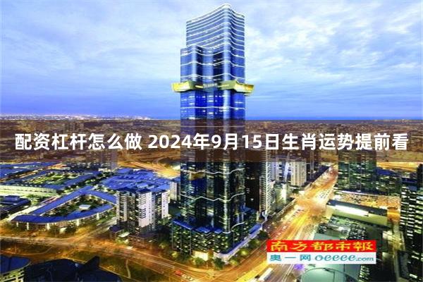 配资杠杆怎么做 2024年9月15日生肖运势提前看