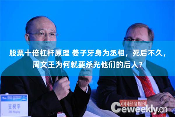 股票十倍杠杆原理 姜子牙身为丞相，死后不久，周文王为何就要杀光他们的后人？