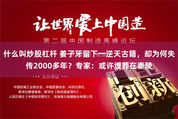 什么叫炒股杠杆 姜子牙留下一逆天古籍，却为何失传2000多年？专家：或许埋葬在秦陵