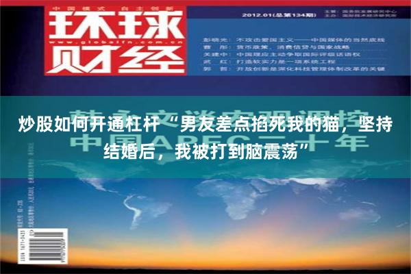 炒股如何开通杠杆 “男友差点掐死我的猫，坚持结婚后，我被打到脑震荡”