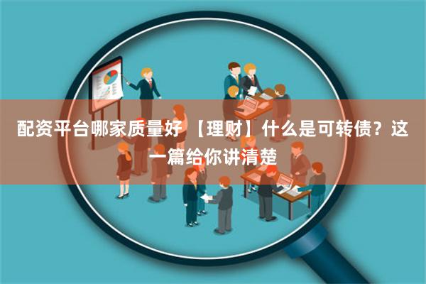 配资平台哪家质量好 【理财】什么是可转债？这一篇给你讲清楚