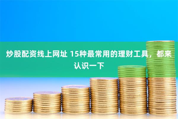 炒股配资线上网址 15种最常用的理财工具，都来认识一下