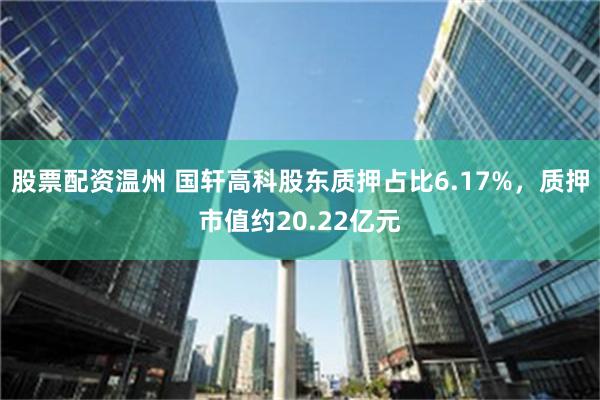股票配资温州 国轩高科股东质押占比6.17%，质押市值约20.22亿元