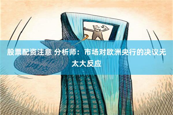 股票配资注意 分析师：市场对欧洲央行的决议无太大反应