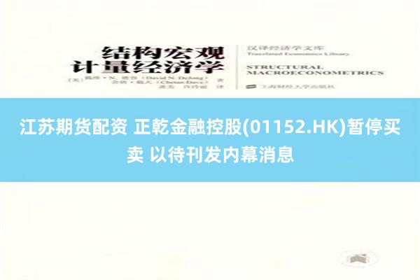 江苏期货配资 正乾金融控股(01152.HK)暂停买卖 以待刊发内幕消息