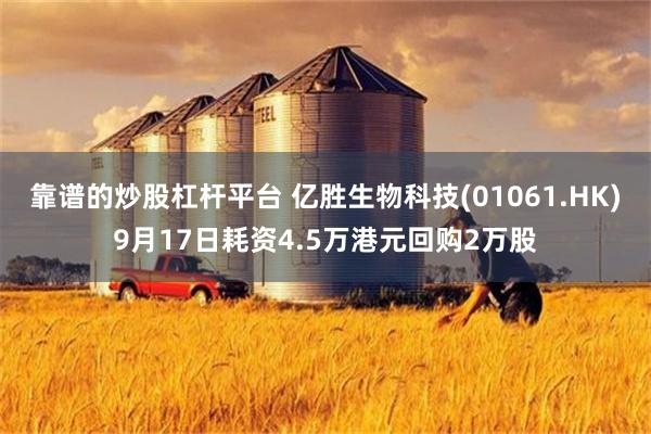 靠谱的炒股杠杆平台 亿胜生物科技(01061.HK)9月17日耗资4.5万港元回购2万股