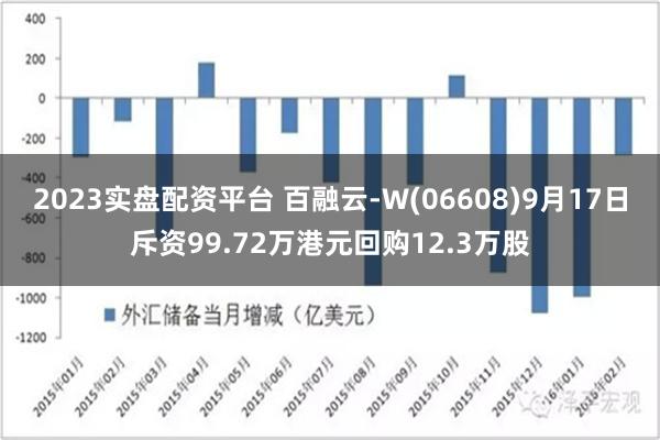 2023实盘配资平台 百融云-W(06608)9月17日斥资99.72万港元回购12.3万股