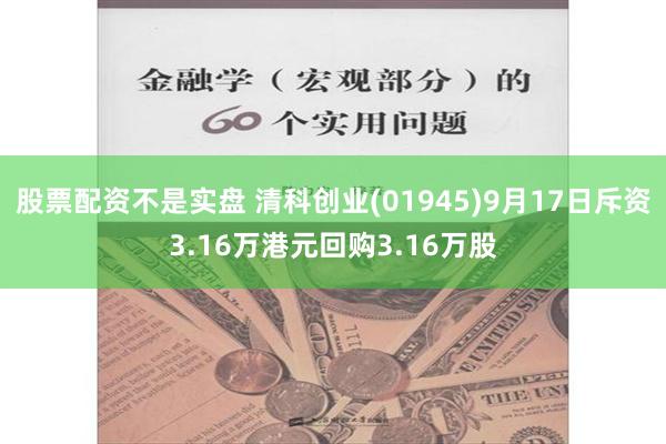 股票配资不是实盘 清科创业(01945)9月17日斥资3.16万港元回购3.16万股