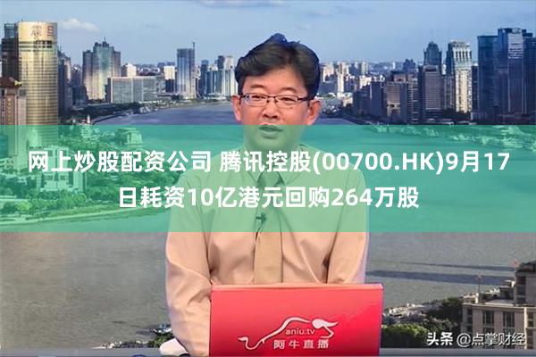 网上炒股配资公司 腾讯控股(00700.HK)9月17日耗资10亿港元回购264万股
