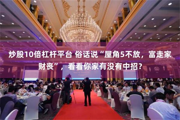 炒股10倍杠杆平台 俗话说“屋角5不放，富走家财丧”，看看你家有没有中招？