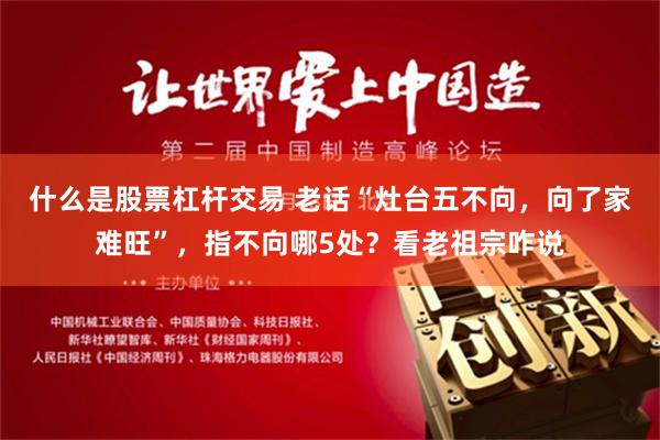 什么是股票杠杆交易 老话“灶台五不向，向了家难旺”，指不向哪5处？看老祖宗咋说