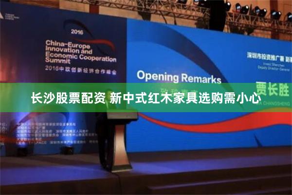 长沙股票配资 新中式红木家具选购需小心