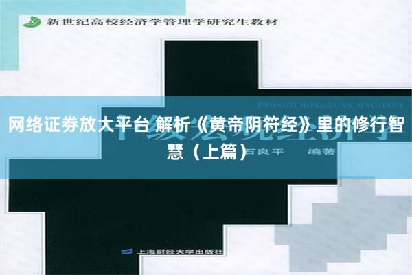 网络证劵放大平台 解析《黄帝阴符经》里的修行智慧（上篇）