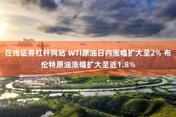 在线证劵杠杆网站 WTI原油日内涨幅扩大至2% 布伦特原油涨幅扩大至近1.8%