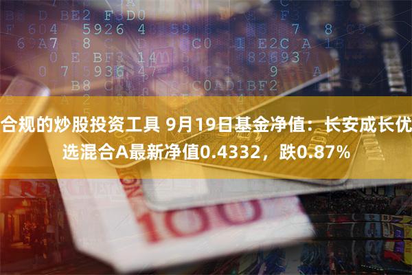合规的炒股投资工具 9月19日基金净值：长安成长优选混合A最新净值0.4332，跌0.87%