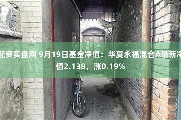 配资实盘网 9月19日基金净值：华夏永福混合A最新净值2.138，涨0.19%