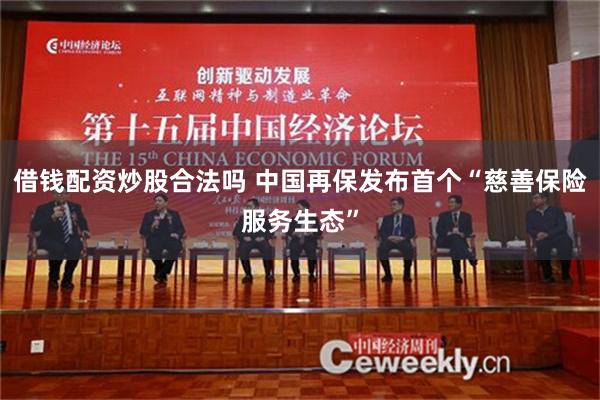 借钱配资炒股合法吗 中国再保发布首个“慈善保险服务生态”