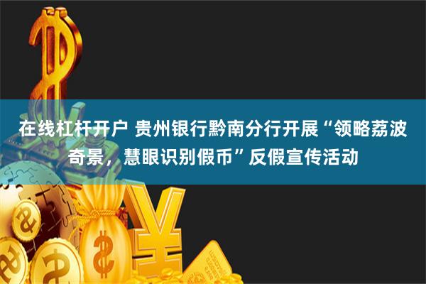 在线杠杆开户 贵州银行黔南分行开展“领略荔波奇景，慧眼识别假币”反假宣传活动