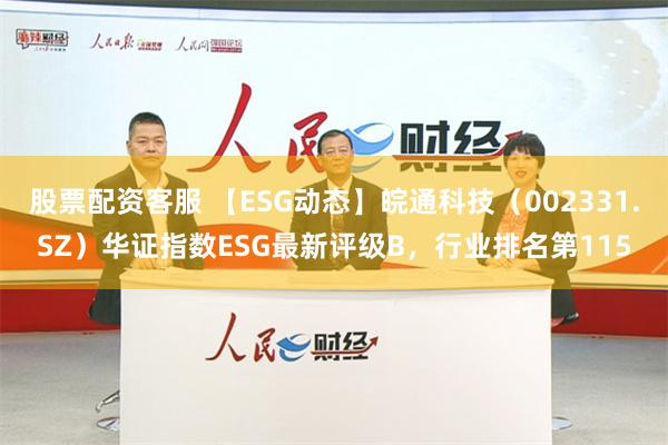 股票配资客服 【ESG动态】皖通科技（002331.SZ）华证指数ESG最新评级B，行业排名第115