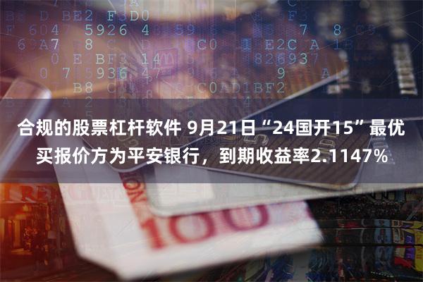合规的股票杠杆软件 9月21日“24国开15”最优买报价方为平安银行，到期收益率2.1147%