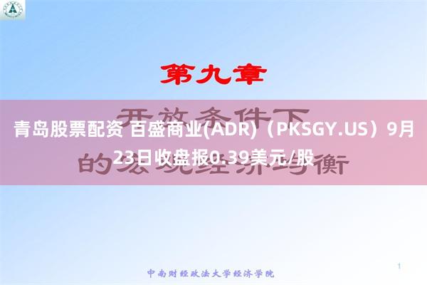 青岛股票配资 百盛商业(ADR)（PKSGY.US）9月23日收盘报0.39美元/股