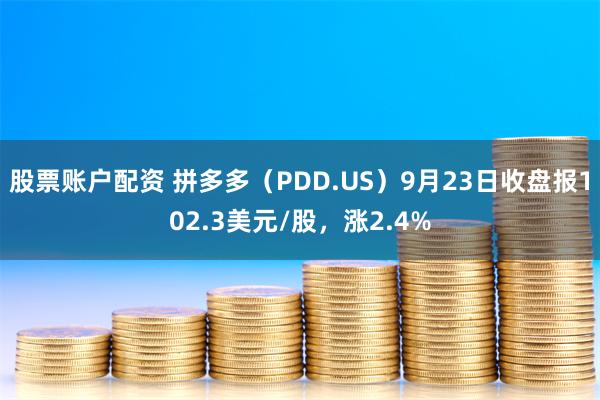 股票账户配资 拼多多（PDD.US）9月23日收盘报102.3美元/股，涨2.4%
