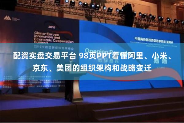 配资实盘交易平台 98页PPT看懂阿里、小米、京东、美团的组织架构和战略变迁