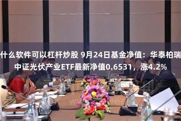 什么软件可以杠杆炒股 9月24日基金净值：华泰柏瑞中证光伏产业ETF最新净值0.6531，涨4.2%